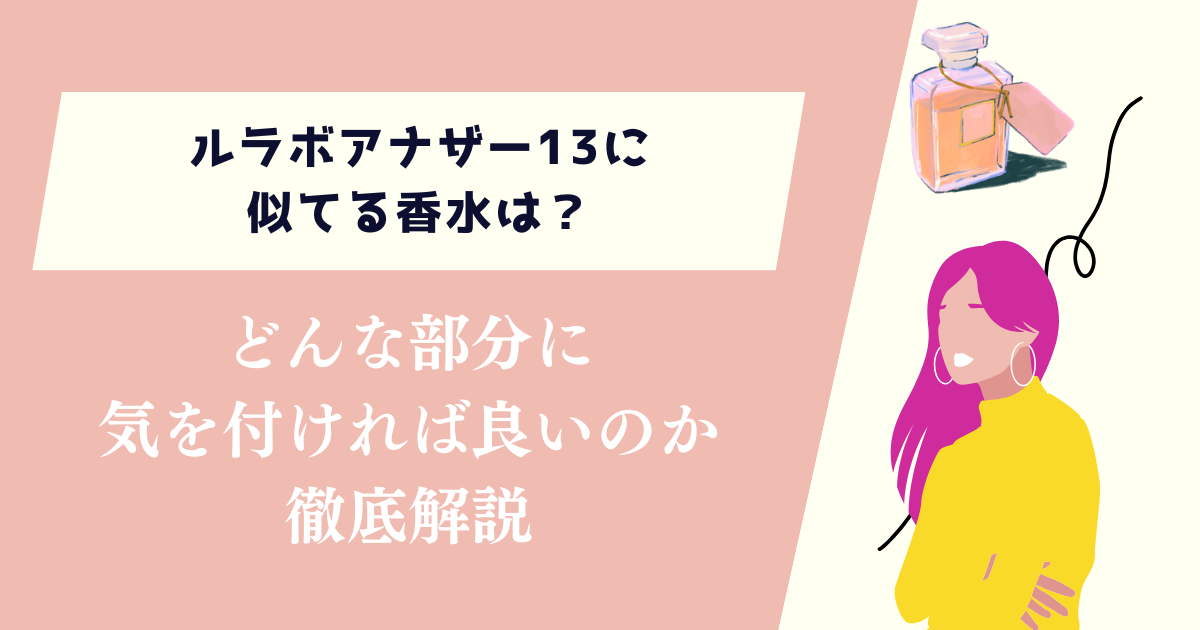 ルラボアナザー13に似てる香水は？どんな部分に気を付ければ良いのか