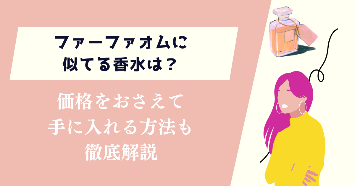 ファーファオムに似てる香水は？価格をおさえて手に入れる方法も徹底解説