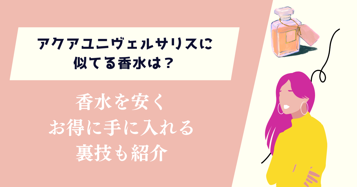 アクアユニヴェルサリスに似てる香水は？安くお得に手に入れる裏技も紹介