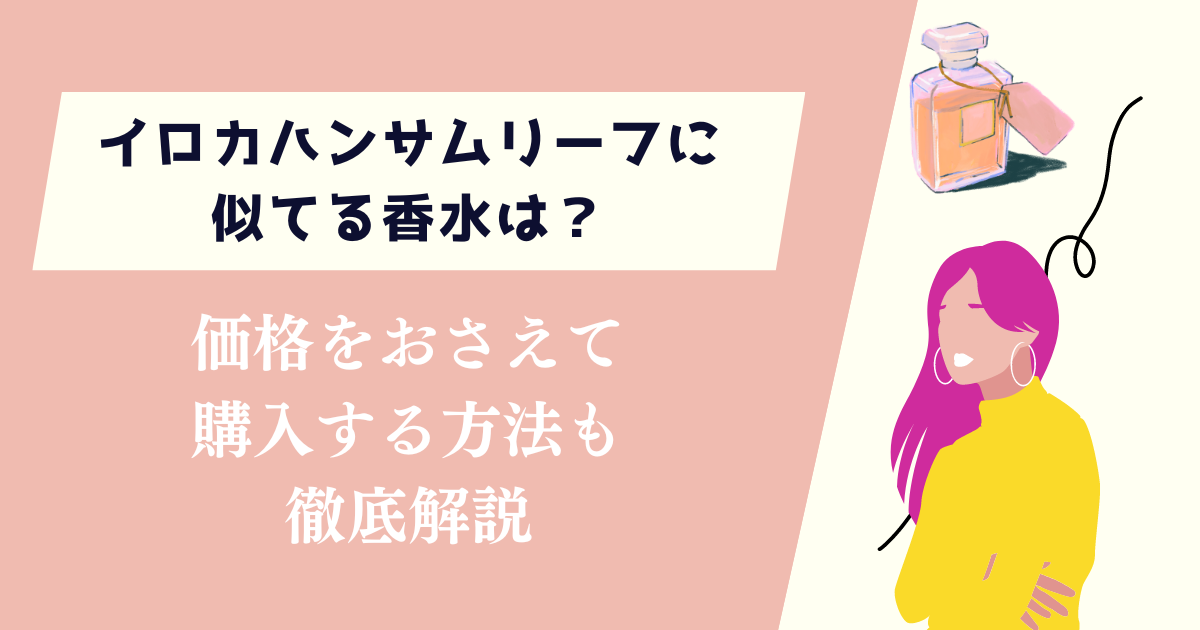 イロカハンサムリーフに似てる香水は？価格をおさえて購入する方法も紹介