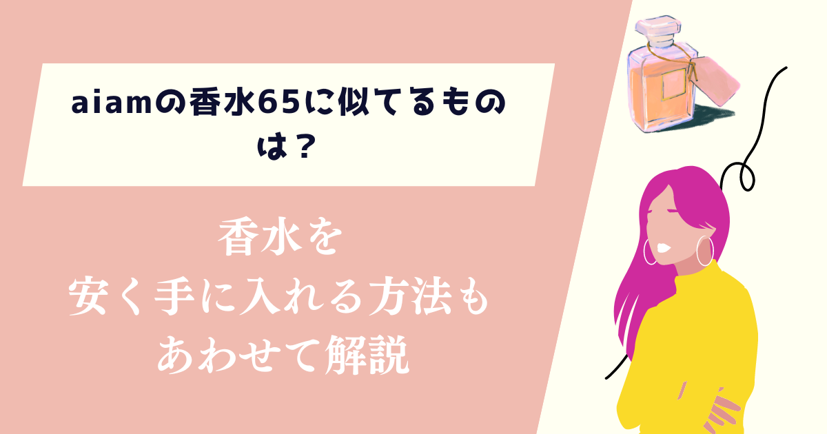 aiamの香水65に似てるものは？安く手に入れる方法もあわせて紹介