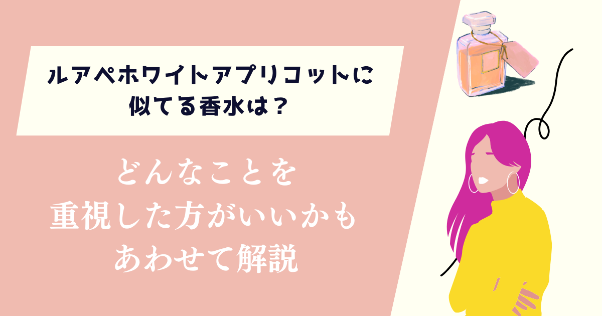 ルアペホワイトアプリコットに似てる香水は？どんなことを重視した方がいいかも解説