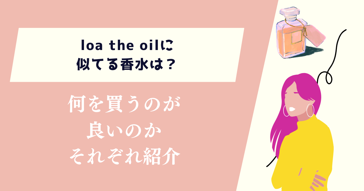 loa the oilに似てる香水は？何を買うのが良いのかそれぞれ紹介